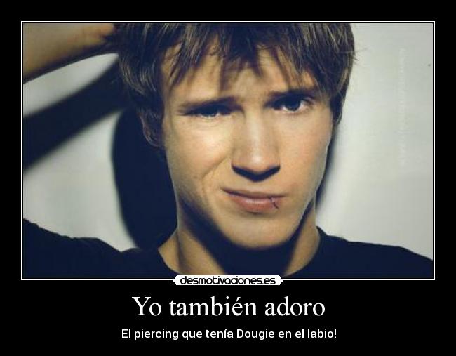 Yo también adoro - El piercing que tenía Dougie en el labio!