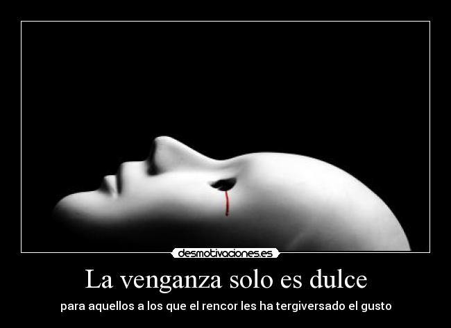 La venganza solo es dulce - para aquellos a los que el rencor les ha tergiversado el gusto