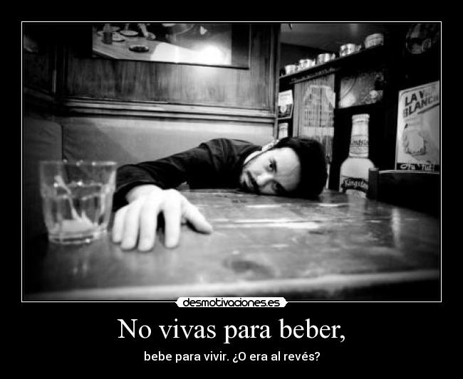 No vivas para beber, - bebe para vivir. ¿O era al revés?
