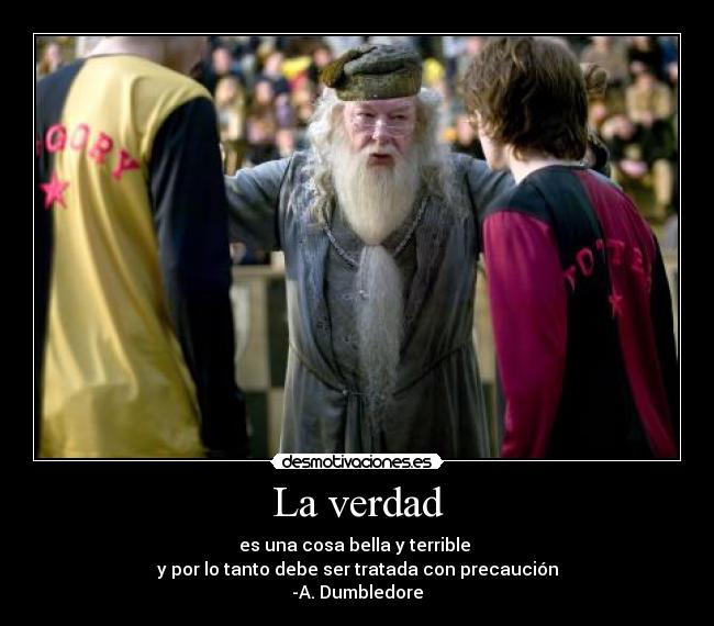 La verdad - es una cosa bella y terrible
y por lo tanto debe ser tratada con precaución
-A. Dumbledore
