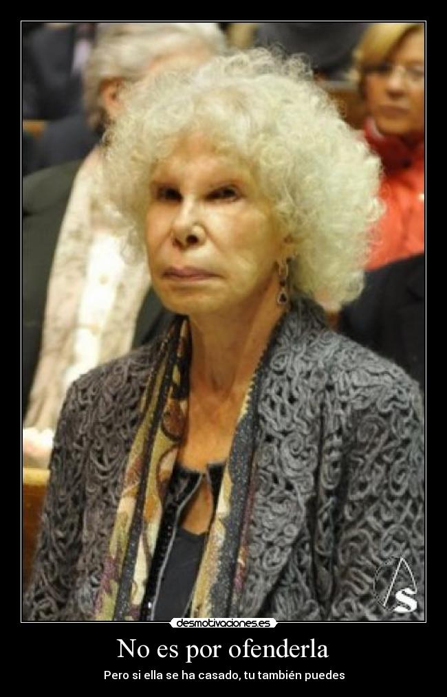 No es por ofenderla - Pero si ella se ha casado, tu también puedes