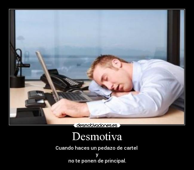 Desmotiva - Cuando haces un pedazo de cartel
y
no te ponen de principal.