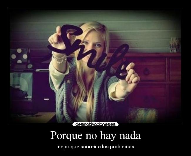 Porque no hay nada - mejor que sonreír a los problemas.
