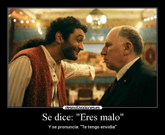 Se dice: Eres malo - Y se pronuncia: Te tengo envidia