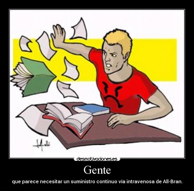 Gente - que parece necesitar un suministro continuo vía intravenosa de All-Bran.