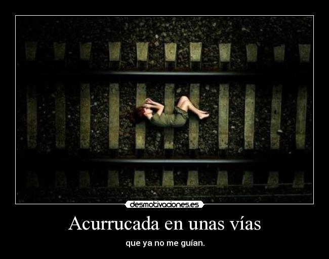 Acurrucada en unas vías - que ya no me guían.
