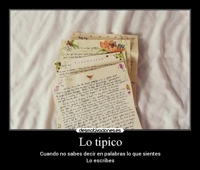 Lo tipico - Cuando no sabes decir en palabras lo que sientes
Lo escribes