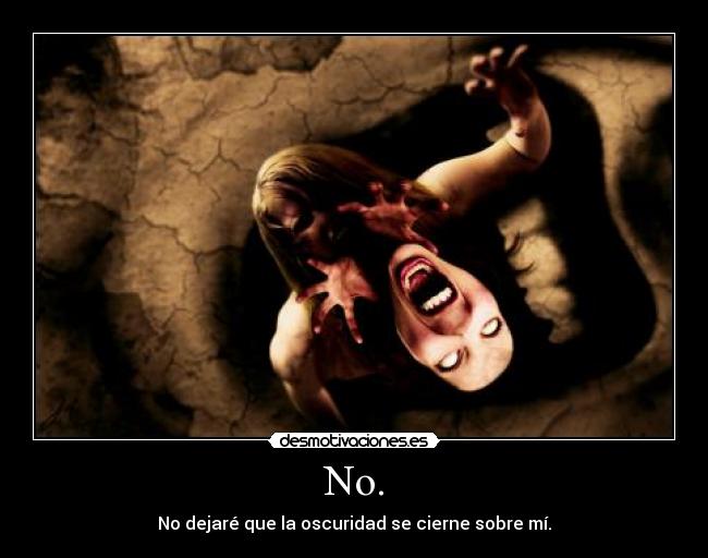 No. - No dejaré que la oscuridad se cierne sobre mí.