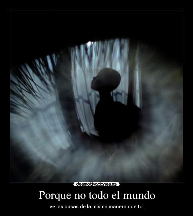 Porque no todo el mundo - ve las cosas de la misma manera que tú.