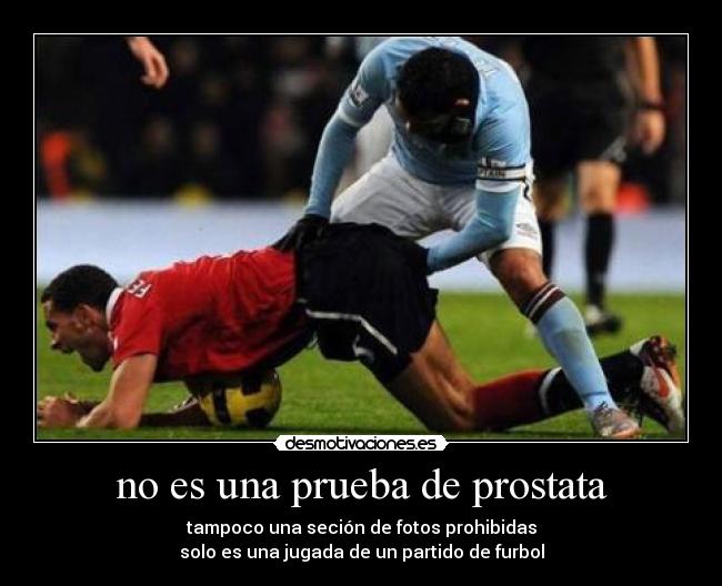 no es una prueba de prostata - tampoco una seción de fotos prohibidas
solo es una jugada de un partido de furbol