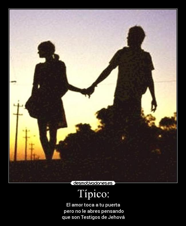 Típico: - El amor toca a tu puerta
pero no le abres pensando
que son Testigos de Jehová