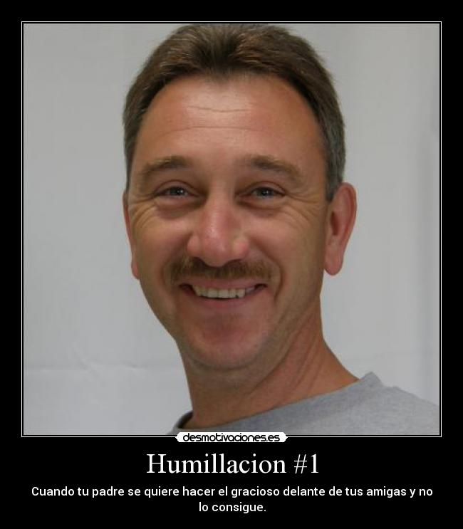 Humillacion #1 - Cuando tu padre se quiere hacer el gracioso delante de tus amigas y no lo consigue.