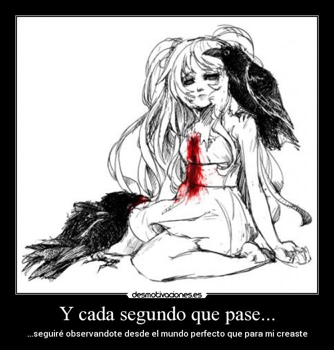 Y cada segundo que pase... - ...seguiré observandote desde el mundo perfecto que para mi creaste