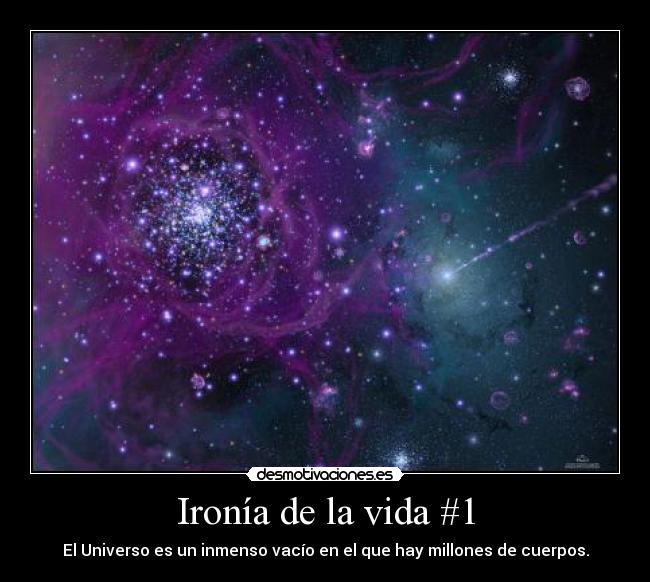 Ironía de la vida #1 - El Universo es un inmenso vacío en el que hay millones de cuerpos.