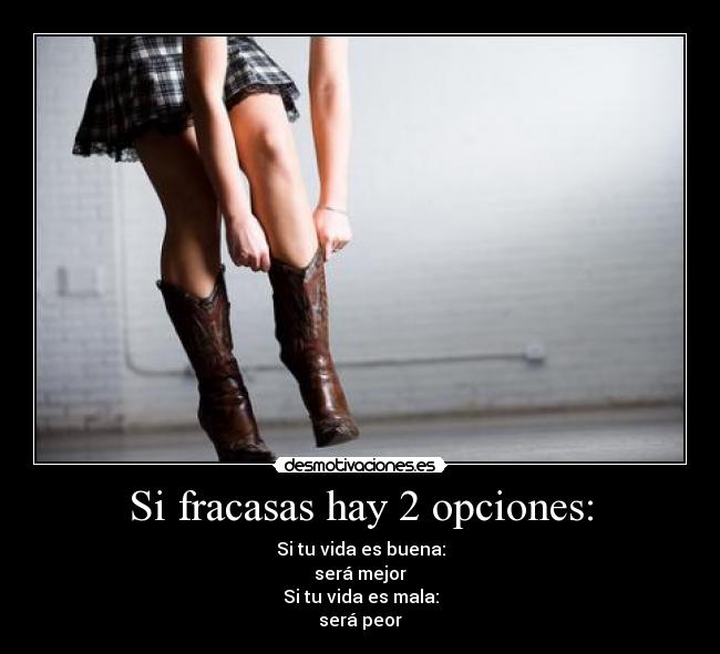 Si fracasas hay 2 opciones: - Si tu vida es buena:
será mejor
Si tu vida es mala:
será peor