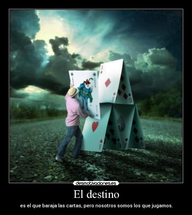 El destino - es el que baraja las cartas, pero nosotros somos los que jugamos.