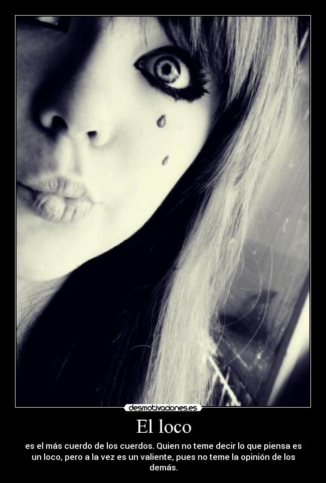 El loco - es el más cuerdo de los cuerdos. Quien no teme decir lo que piensa es
un loco, pero a la vez es un valiente, pues no teme la opinión de los
demás.