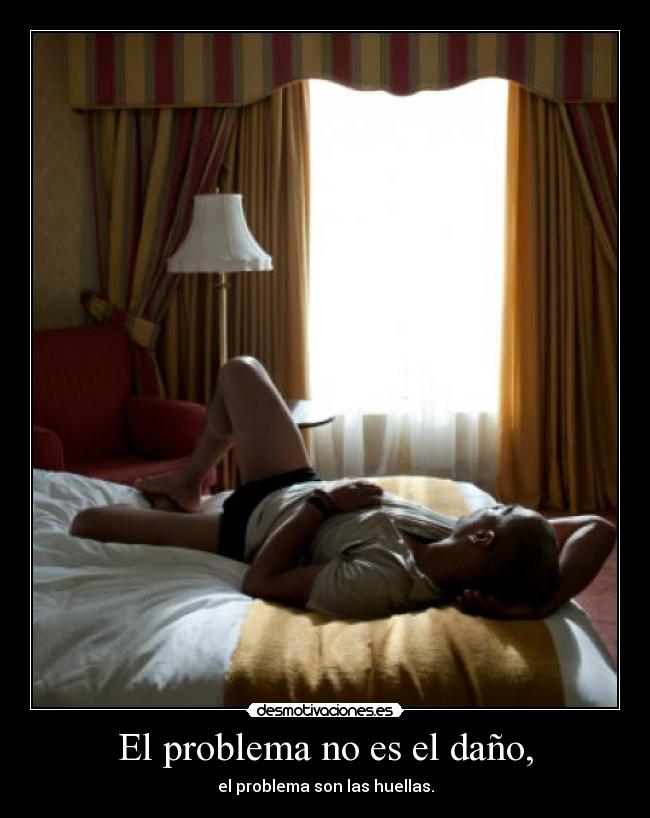 El problema no es el daño, - el problema son las huellas.