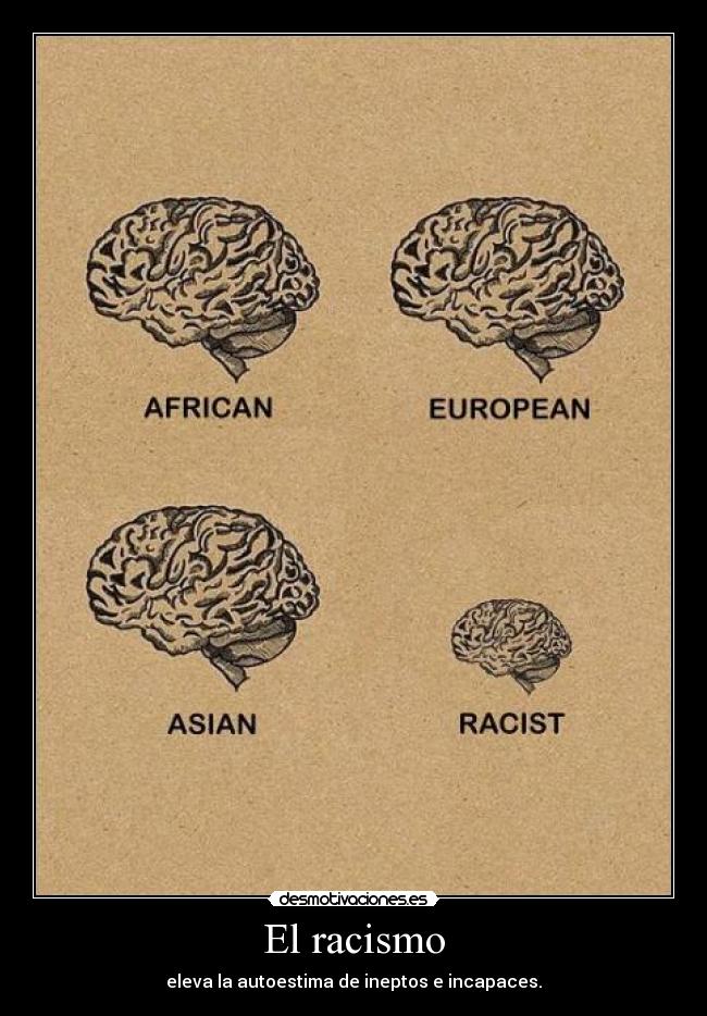 El racismo - eleva la autoestima de ineptos e incapaces.