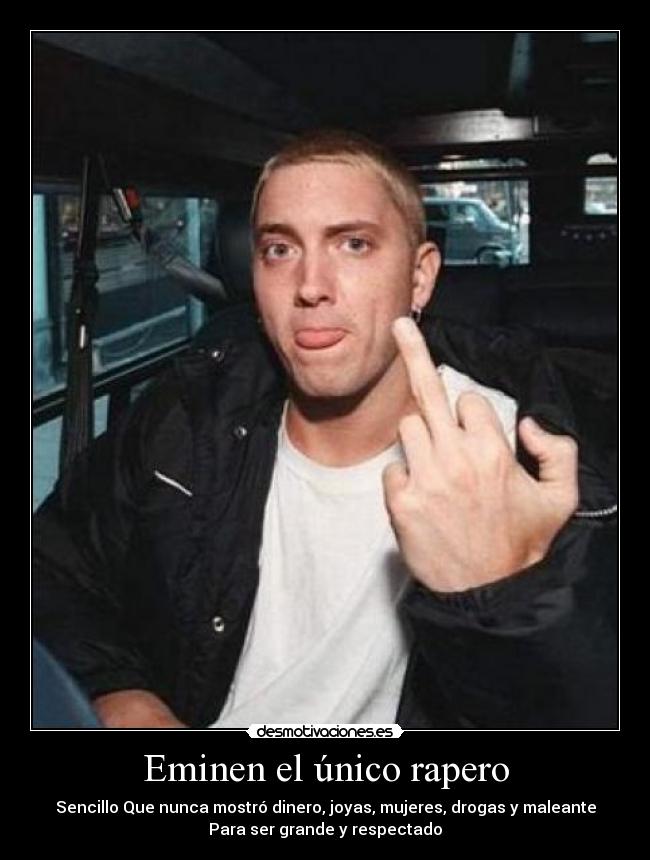 Eminen el único rapero - Sencillo Que nunca mostró dinero, joyas, mujeres, drogas y maleante
Para ser grande y respectado