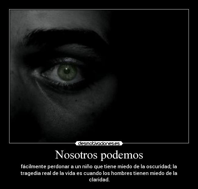 Nosotros podemos - fácilmente perdonar a un niño que tiene miedo de la oscuridad; la
tragedia real de la vida es cuando los hombres tienen miedo de la
claridad.