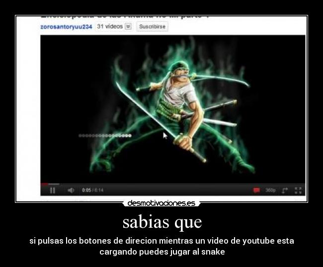 sabias que - si pulsas los botones de direcion mientras un video de youtube esta
cargando puedes jugar al snake