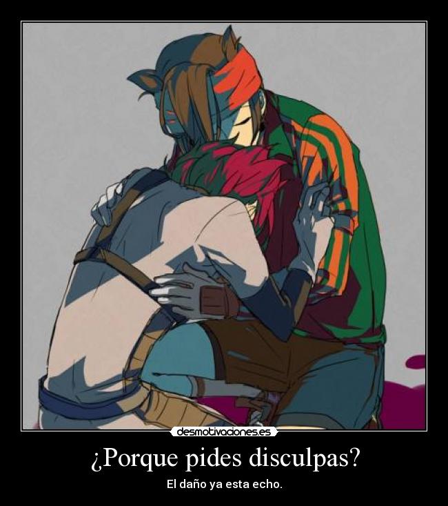 ¿Porque pides disculpas? - El daño ya esta echo.