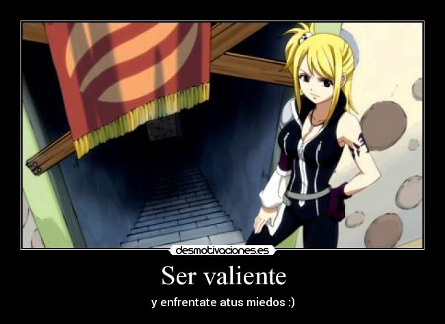 Ser valiente - y enfrentate atus miedos :)