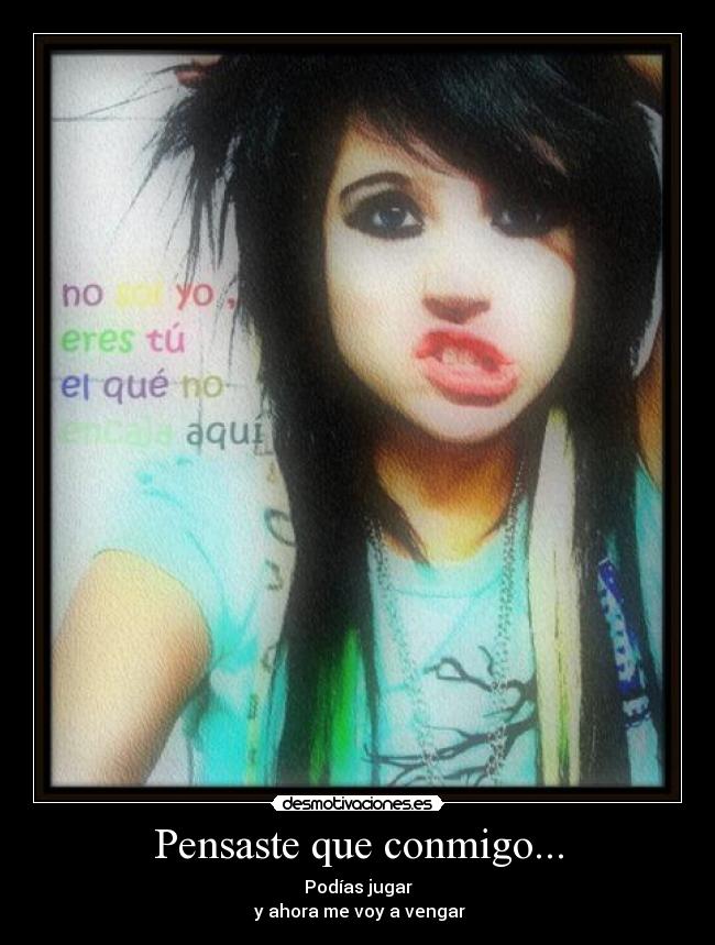 Pensaste que conmigo... - Podías jugar
y ahora me voy a vengar