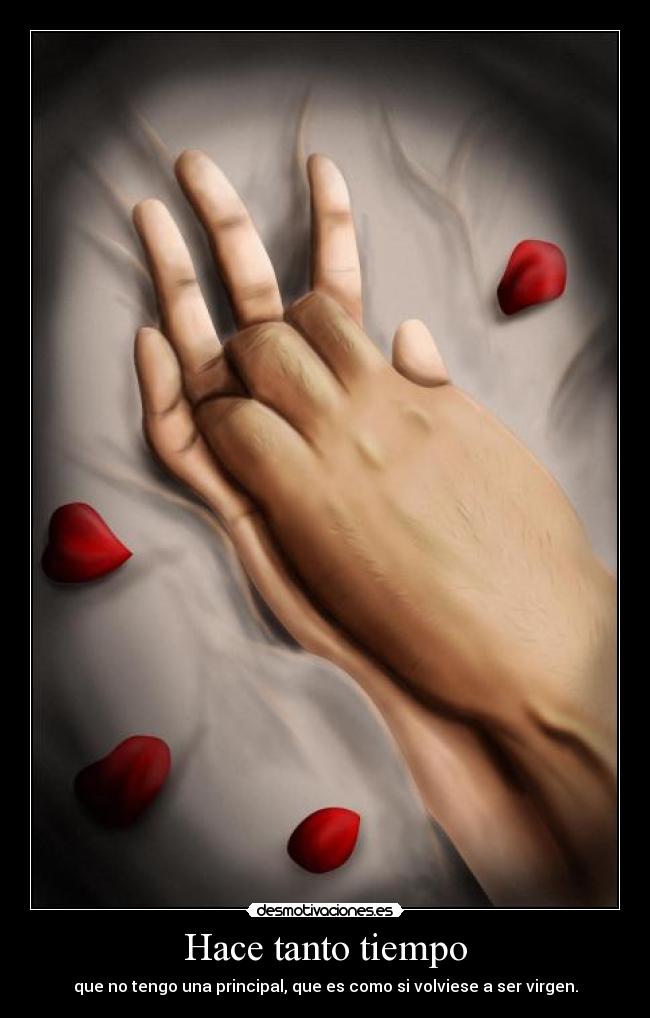 Hace tanto tiempo - que no tengo una principal, que es como si volviese a ser virgen.