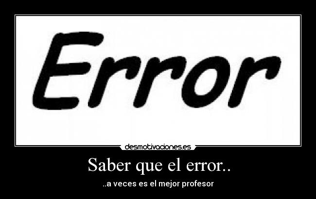 Saber que el error.. - ..a veces es el mejor profesor