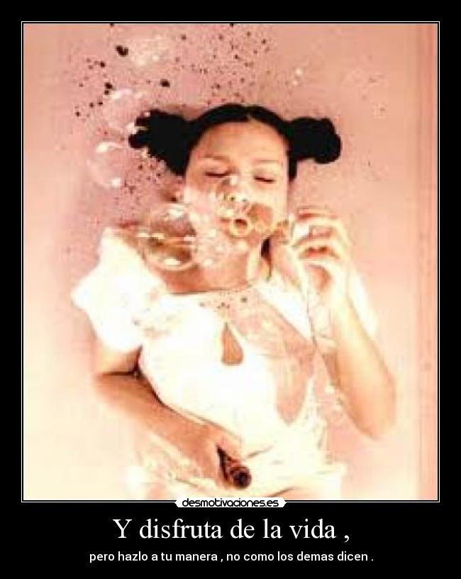 Y disfruta de la vida , - pero hazlo a tu manera , no como los demas dicen .