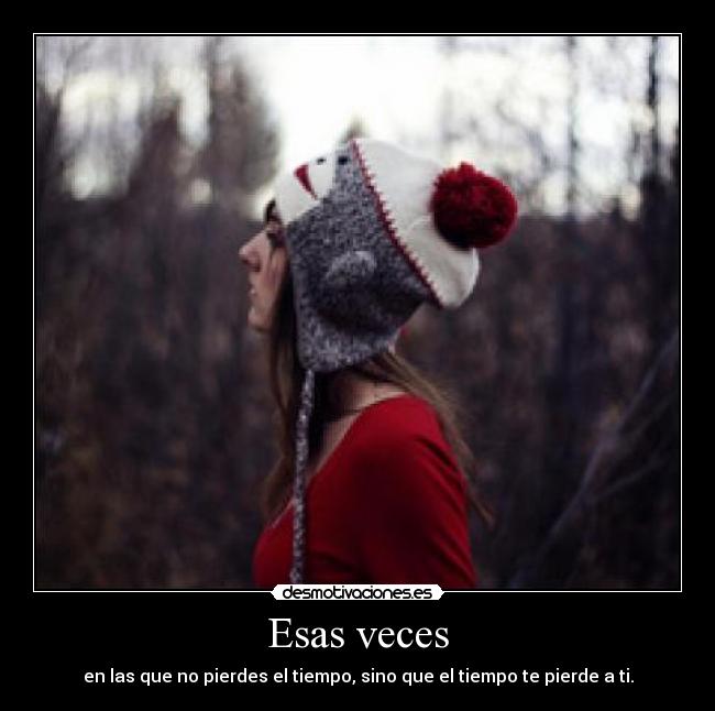 Esas veces - en las que no pierdes el tiempo, sino que el tiempo te pierde a ti.