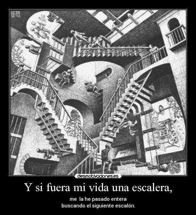 Y si fuera mi vida una escalera, - me la he pasado entera
buscando el siguiente escalón.