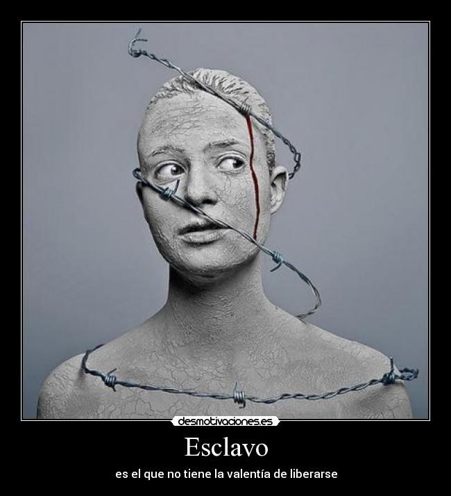 Esclavo - es el que no tiene la valentía de liberarse