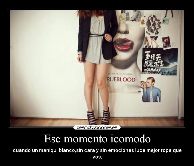 Ese momento icomodo - cuando un maniqui blanco,sin cara y sin emociones luce mejor ropa que vos.