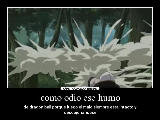 como odio ese humo - de dragon ball porque luego el malo siempre esta intacto y descojonandose