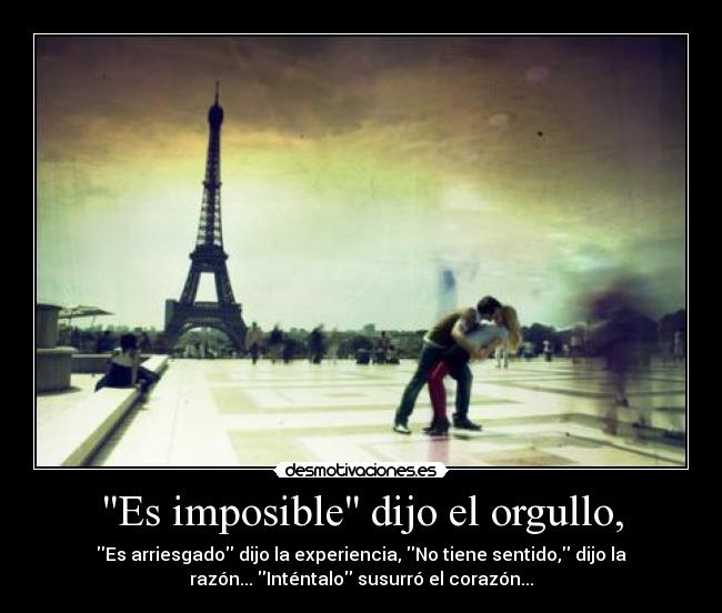 Es imposible dijo el orgullo, -