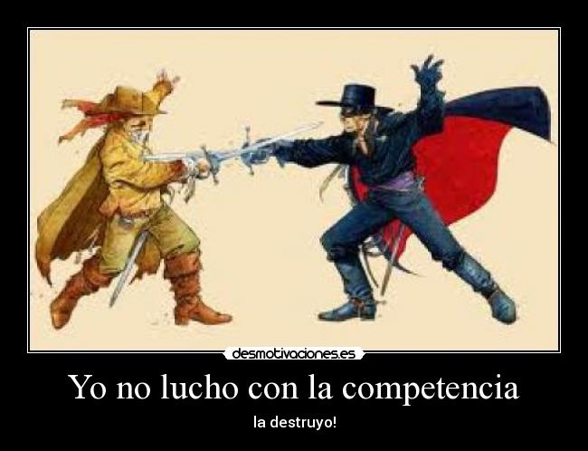 Yo no lucho con la competencia - la destruyo!