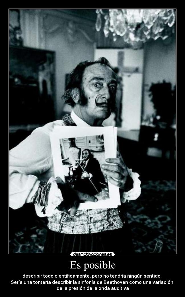 Es posible - describir todo científicamente, pero no tendría ningún sentido. 
Sería una tontería describir la sinfonía de Beethoven como una variación 
de la presión de la onda auditiva