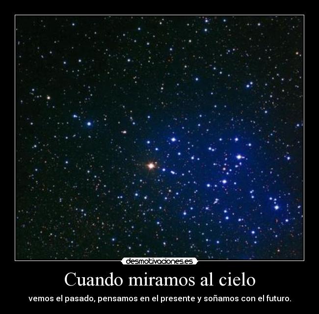 Cuando miramos al cielo - vemos el pasado, pensamos en el presente y soñamos con el futuro.