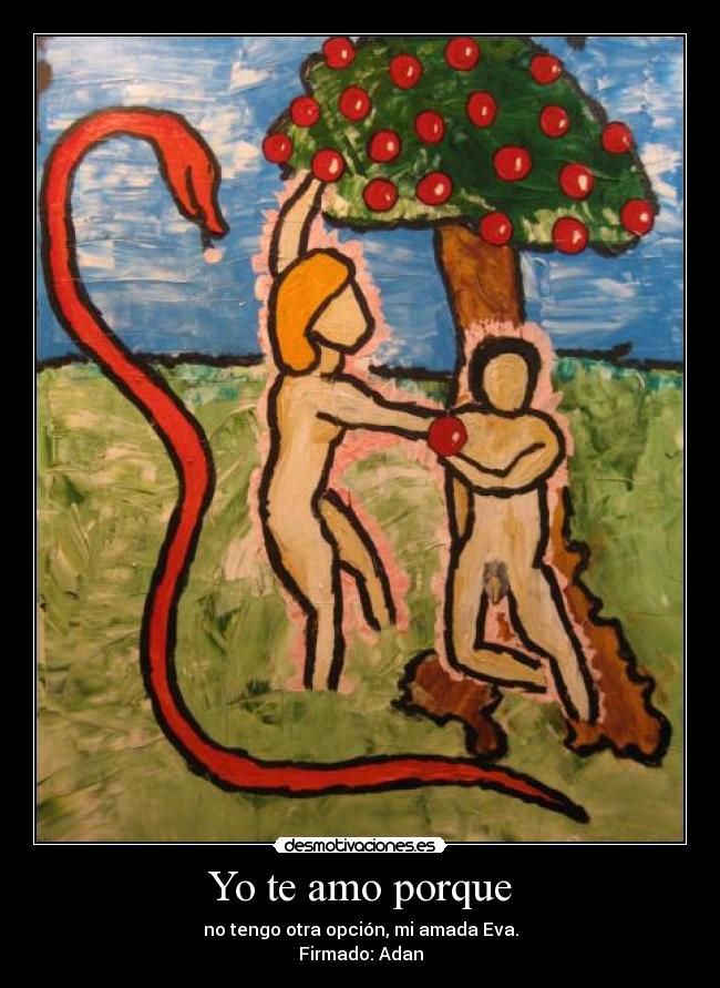 Yo te amo porque - no tengo otra opción, mi amada Eva.
Firmado: Adan