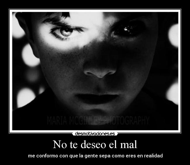 No te deseo el mal - me conformo con que la gente sepa como eres en realidad