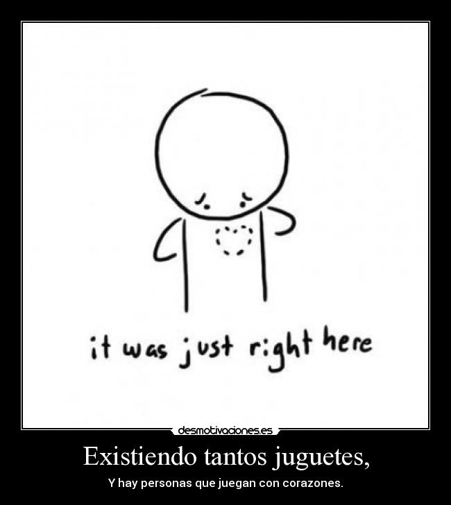 Existiendo tantos juguetes, - Y hay personas que juegan con corazones.