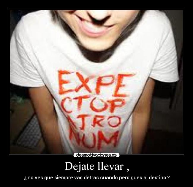 Dejate llevar , - ¿ no ves que siempre vas detras cuando persigues al destino ?