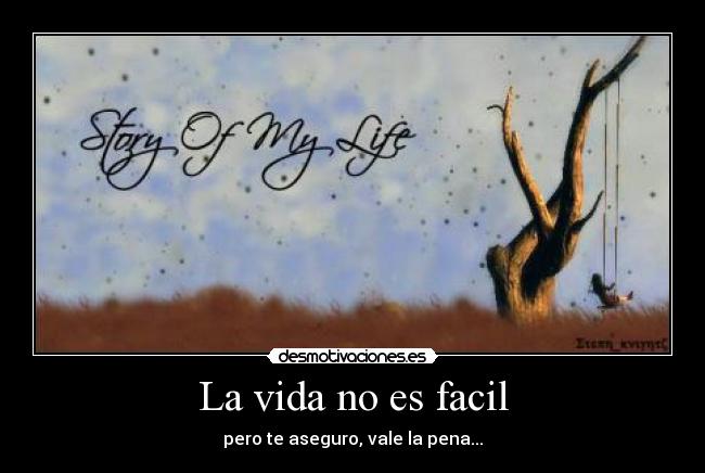 La vida no es facil - pero te aseguro, vale la pena...