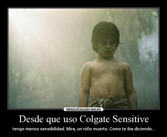 Desde que uso Colgate Sensitive - tengo menos sensibilidad. Mira, un niño muerto. Como te iba diciendo...