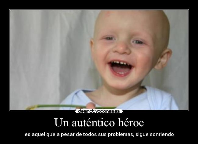 Un auténtico héroe - es aquel que a pesar de todos sus problemas, sigue sonriendo