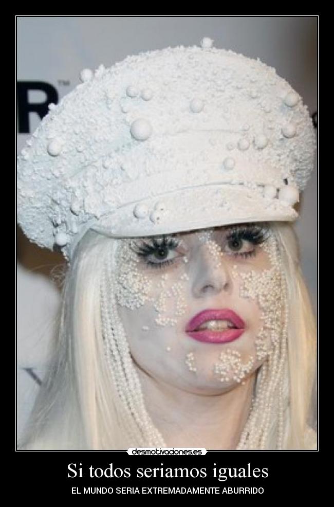 Si todos seriamos iguales - EL MUNDO SERIA EXTREMADAMENTE ABURRIDO