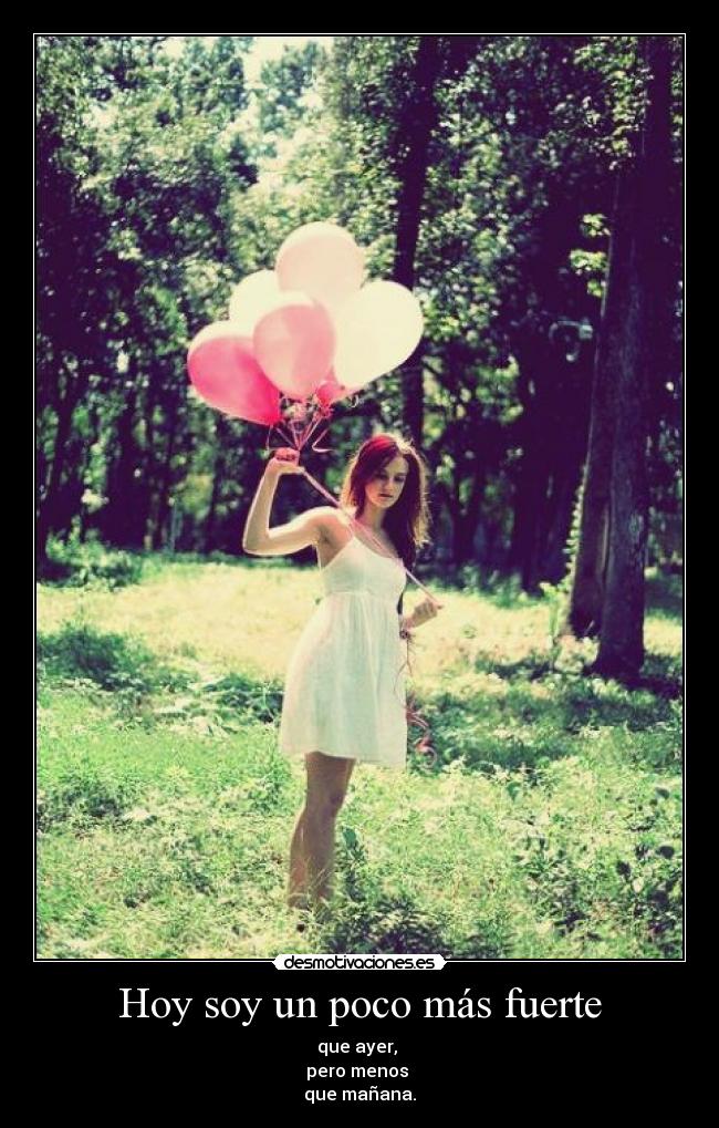 Hoy soy un poco más fuerte - que ayer,
pero menos
que mañana.